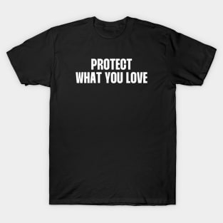 Protect what you love (white Text) T-Shirt